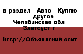  в раздел : Авто » Куплю »  » другое . Челябинская обл.,Златоуст г.